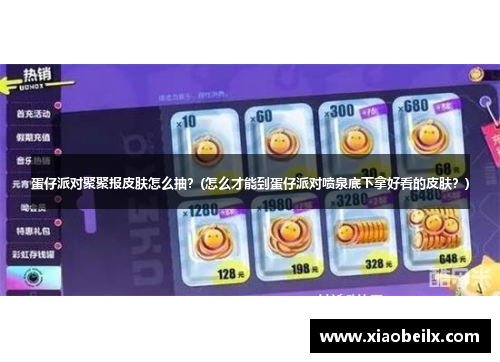 蛋仔派对聚聚报皮肤怎么抽？(怎么才能到蛋仔派对喷泉底下拿好看的皮肤？)
