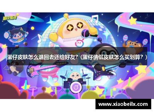 蛋仔皮肤怎么退回去还给好友？(蛋仔情侣皮肤怎么买划算？)