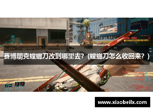 赛博朋克螳螂刀改到哪里去？(螳螂刀怎么收回来？)