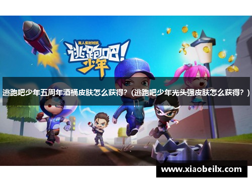 逃跑吧少年五周年酒桶皮肤怎么获得？(逃跑吧少年光头强皮肤怎么获得？)