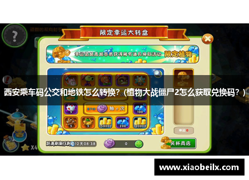 西安乘车码公交和地铁怎么转换？(植物大战僵尸2怎么获取兑换码？)